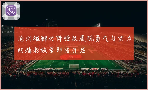 沧州雄狮对阵强敌展现勇气与实力的精彩较量即将开启