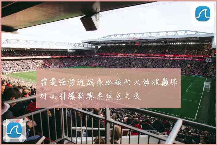 雷霆强势迎战森林狼两大劲旅巅峰对决引爆新赛季焦点之夜