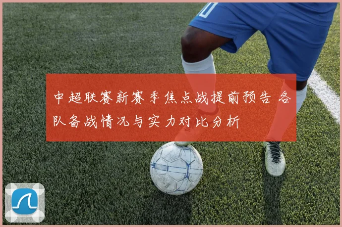 中超联赛新赛季焦点战提前预告 各队备战情况与实力对比分析