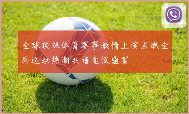 全球顶级体育赛事激情上演点燃全民运动热潮共谱竞技盛宴