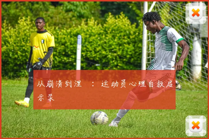 从崩溃到涅槃：运动员心理自救启示录