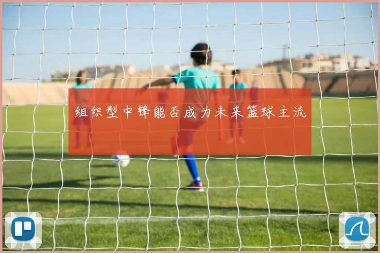 组织型中锋能否成为未来篮球主流