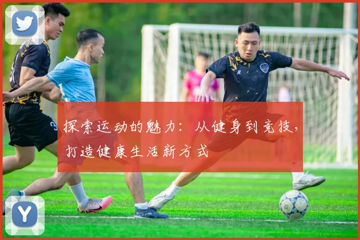 探索运动的魅力：从健身到竞技，打造健康生活新方式