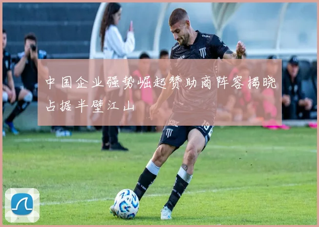 中国企业强势崛起赞助商阵容揭晓占据半壁江山
