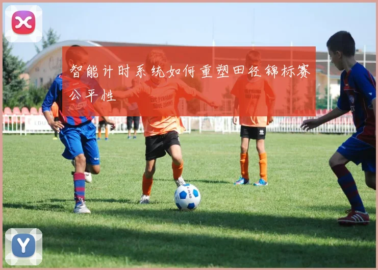 智能计时系统如何重塑田径锦标赛公平性