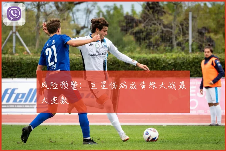 风险预警：巨星伤病成黄绿大战最大变数