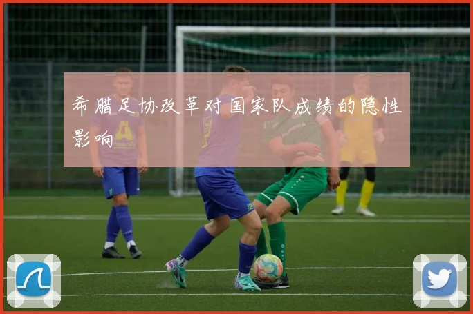 希腊足协改革对国家队成绩的隐性影响