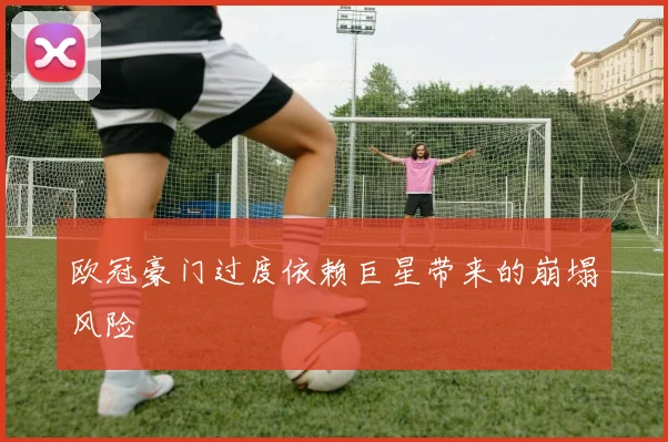欧冠豪门过度依赖巨星带来的崩塌风险