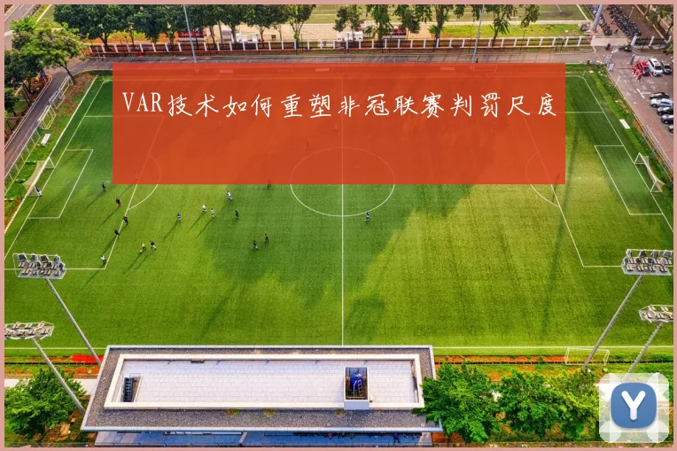 VAR技术如何重塑非冠联赛判罚尺度
