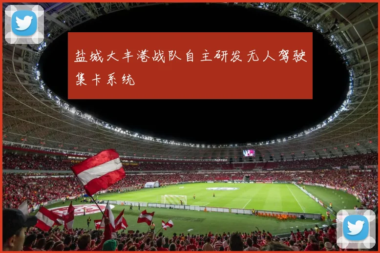 盐城大丰港战队自主研发无人驾驶集卡系统