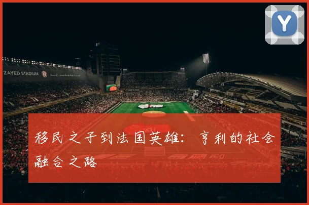 移民之子到法国英雄：亨利的社会融合之路