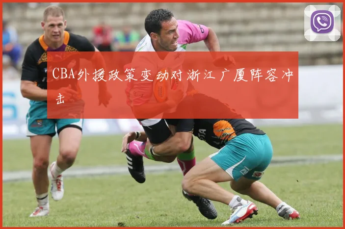 CBA外援政策变动对浙江广厦阵容冲击