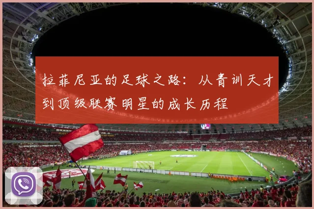 拉菲尼亚的足球之路：从青训天才到顶级联赛明星的成长历程