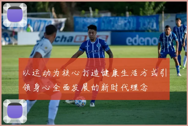 以运动为核心打造健康生活方式引领身心全面发展的新时代理念